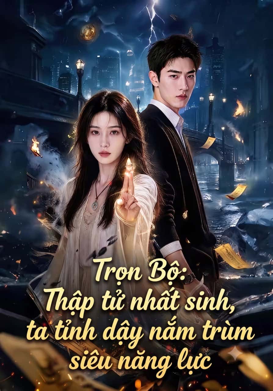 Trọn Bộ: Thập tử nhất sinh, ta tỉnh dậy nắm trùm siêu năng lực